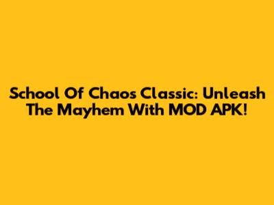 School Of Chaos Classic: Unleash The Mayhem With MOD APK!