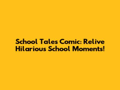 School Tales Comic: Relive Hilarious School Moments!
