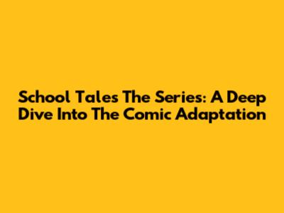 School Tales The Series: A Deep Dive Into The Comic Adaptation