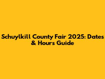 Schuylkill County Fair 2025: Dates & Hours Guide