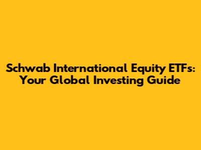 Schwab International Equity ETFs: Your Global Investing Guide