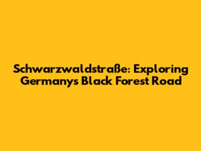 Schwarzwaldstraße: Exploring Germany's Black Forest Road
