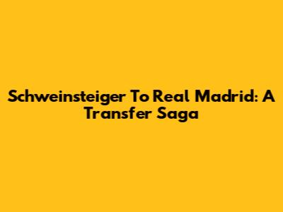 Schweinsteiger To Real Madrid: A Transfer Saga
