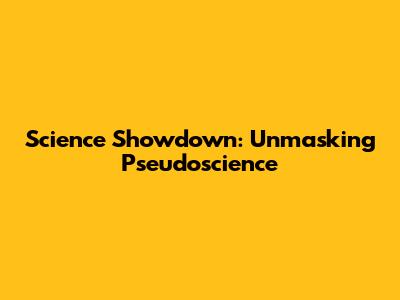 Science Showdown: Unmasking Pseudoscience