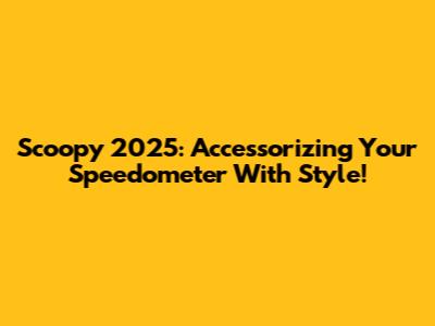 Scoopy 2025: Accessorizing Your Speedometer With Style!