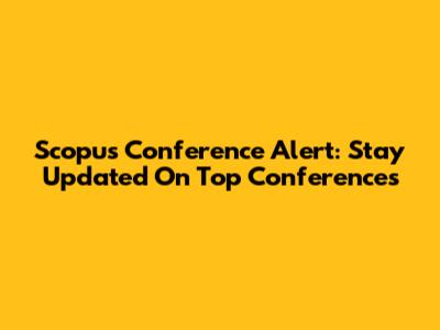 Scopus Conference Alert: Stay Updated On Top Conferences