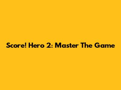 Score! Hero 2: Master The Game
