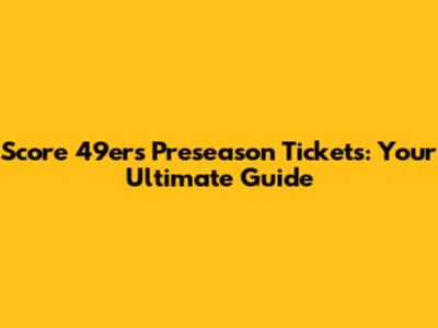 Score 49ers Preseason Tickets: Your Ultimate Guide