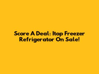 Score A Deal: Itop Freezer Refrigerator On Sale!