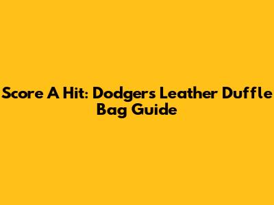 Score A Hit: Dodgers Leather Duffle Bag Guide
