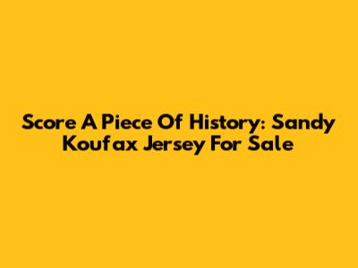 Score A Piece Of History: Sandy Koufax Jersey For Sale