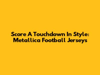 Score A Touchdown In Style: Metallica Football Jerseys