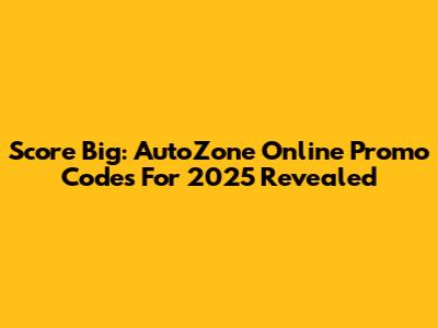 Score Big: AutoZone Online Promo Codes For 2025 Revealed