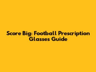 Score Big: Football Prescription Glasses Guide