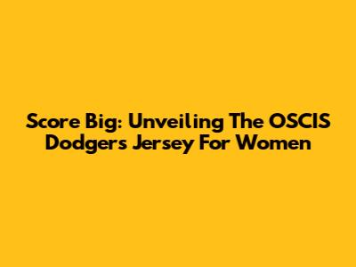 Score Big: Unveiling The OSCIS Dodgers Jersey For Women