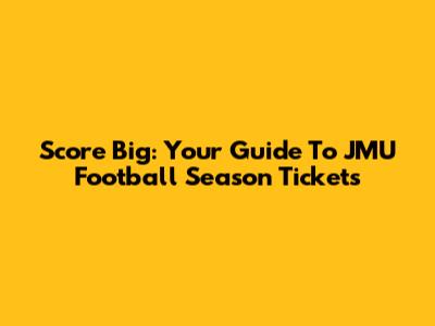 Score Big: Your Guide To JMU Football Season Tickets