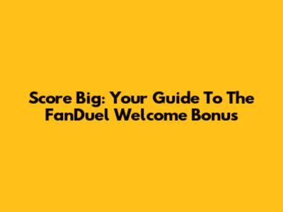 Score Big: Your Guide To The FanDuel Welcome Bonus