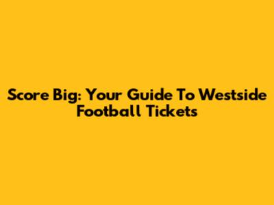 Score Big: Your Guide To Westside Football Tickets