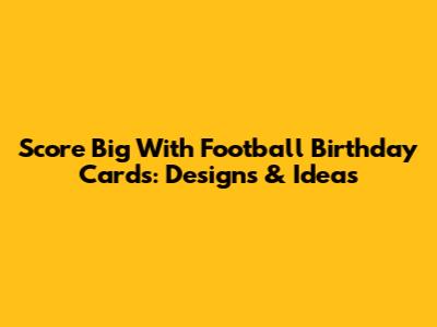 Score Big With Football Birthday Cards: Designs & Ideas