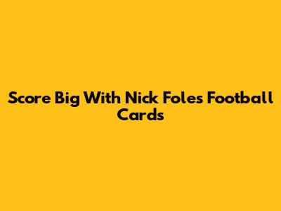 Score Big With Nick Foles Football Cards