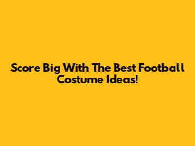 Score Big With The Best Football Costume Ideas!