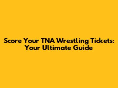 Score Your TNA Wrestling Tickets: Your Ultimate Guide