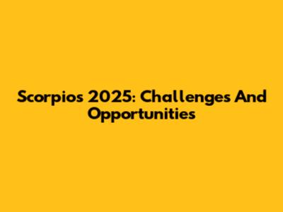 Scorpio's 2025: Challenges And Opportunities