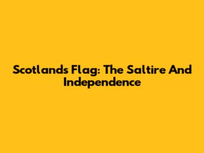 Scotland's Flag: The Saltire And Independence