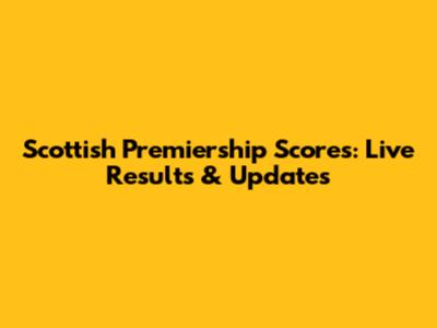 Scottish Premiership Scores: Live Results & Updates