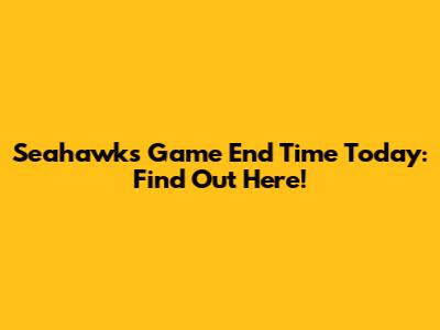 Seahawks Game End Time Today: Find Out Here!