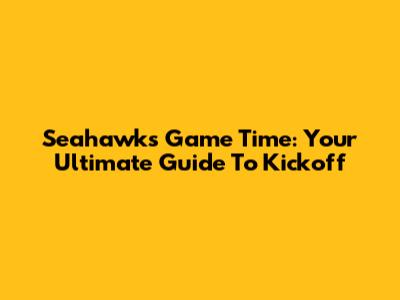Seahawks Game Time: Your Ultimate Guide To Kickoff