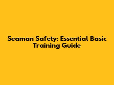 Seaman Safety: Essential Basic Training Guide