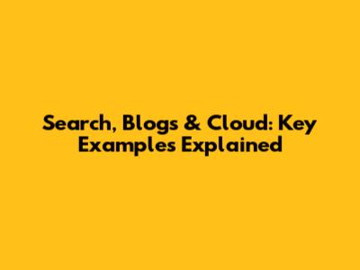 Search, Blogs & Cloud: Key Examples Explained