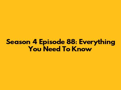 Season 4 Episode 88: Everything You Need To Know