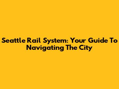 Seattle Rail System: Your Guide To Navigating The City