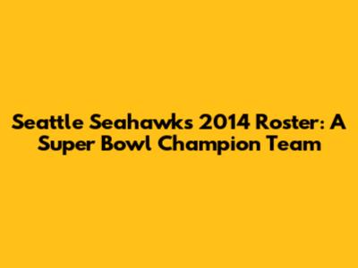 Seattle Seahawks 2014 Roster: A Super Bowl Champion Team