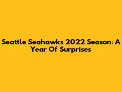 Seattle Seahawks 2022 Season: A Year Of Surprises