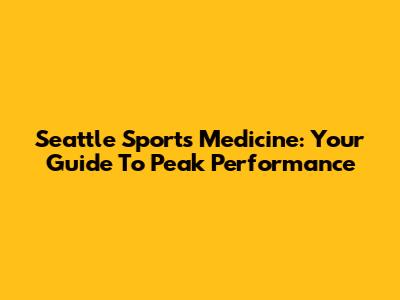 Seattle Sports Medicine: Your Guide To Peak Performance