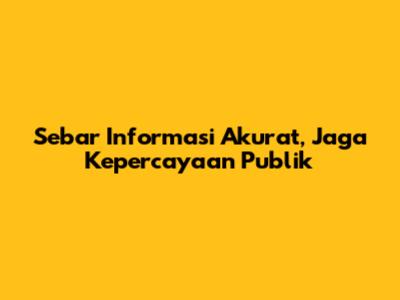 Sebar Informasi Akurat, Jaga Kepercayaan Publik