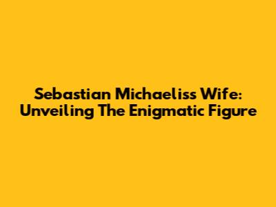 Sebastian Michaelis's Wife: Unveiling The Enigmatic Figure
