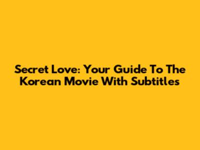 Secret Love: Your Guide To The Korean Movie With Subtitles