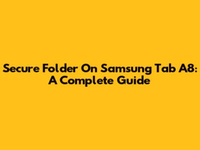 Secure Folder On Samsung Tab A8: A Complete Guide