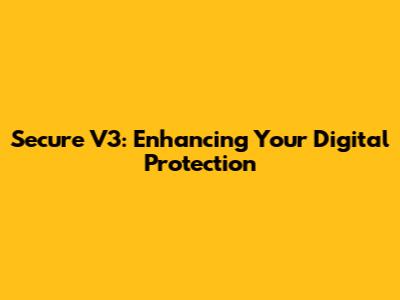 Secure V3: Enhancing Your Digital Protection