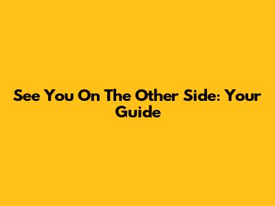 See You On The Other Side: Your Guide