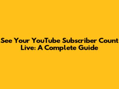 See Your YouTube Subscriber Count Live: A Complete Guide