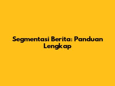 Segmentasi Berita: Panduan Lengkap