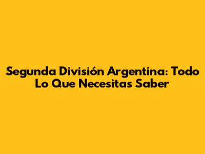 Segunda División Argentina: Todo Lo Que Necesitas Saber