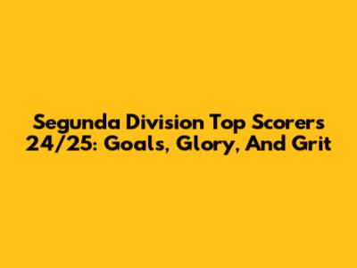 Segunda Division Top Scorers 24/25: Goals, Glory, And Grit