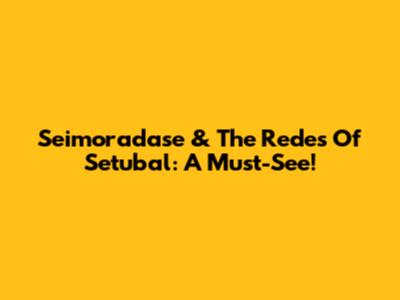 Seimoradase & The Redes Of Setubal: A Must-See!