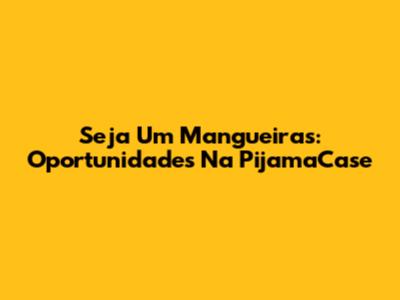 Seja Um Mangueiras: Oportunidades Na PijamaCase